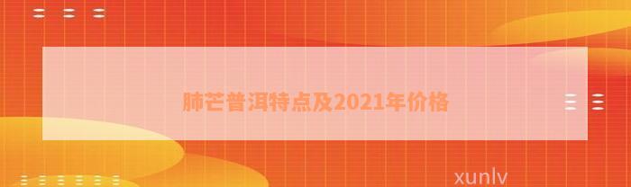 肺芒普洱特点及2021年价格