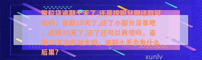 微粒贷逾期十天了,还是按照分期还款可以吗，逾期10天了,还了小部分没事吧，逾期10天了,还了还可以再借吗，逾期10天会影响大吗，逾期十天会有什么后果?