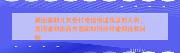 美团逾期几天会打电话给通讯录的人啊，美团逾期协商方案和如何应对逾期还款问题