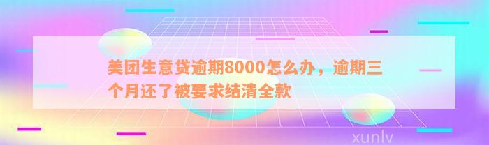 美团生意贷逾期8000怎么办，逾期三个月还了被要求结清全款