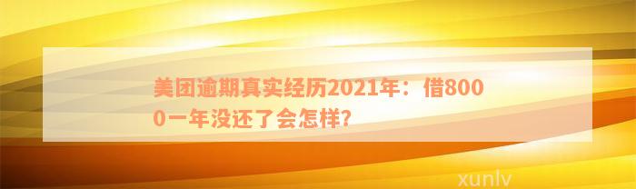 美团逾期真实经历2021年：借8000一年没还了会怎样？