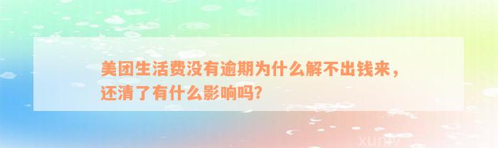 美团生活费没有逾期为什么解不出钱来，还清了有什么影响吗？