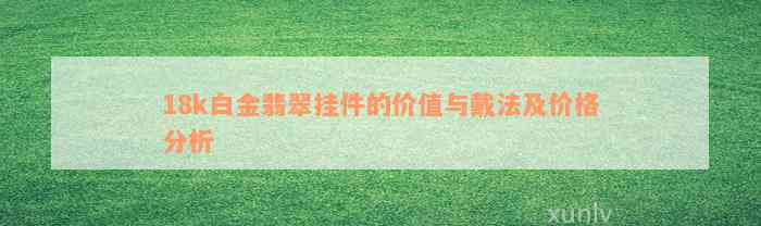 18k白金翡翠挂件的价值与戴法及价格分析