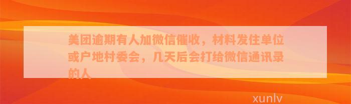 美团逾期有人加微信催收，材料发住单位或户地村委会，几天后会打给微信通讯录的人