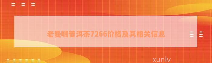 老曼峨普洱茶7266价格及其相关信息