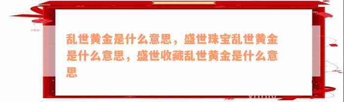 乱世黄金是什么意思，盛世珠宝乱世黄金是什么意思，盛世收藏乱世黄金是什么意思