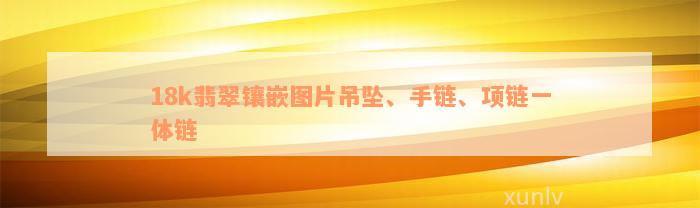 18k翡翠镶嵌图片吊坠、手链、项链一体链