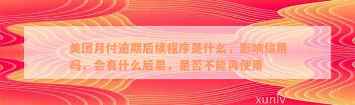 美团月付逾期后续程序是什么，影响信用吗，会有什么后果，是否不能再使用