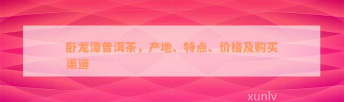 卧龙潭普洱茶，产地、特点、价格及购买渠道