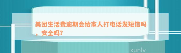 美团生活费逾期会给家人打电话发短信吗，安全吗？