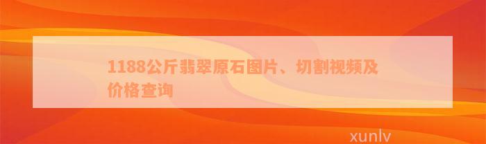 1188公斤翡翠原石图片、切割视频及价格查询