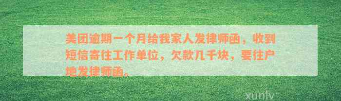 美团逾期一个月给我家人发律师函，收到短信寄往工作单位，欠款几千块，要往户地发律师函。