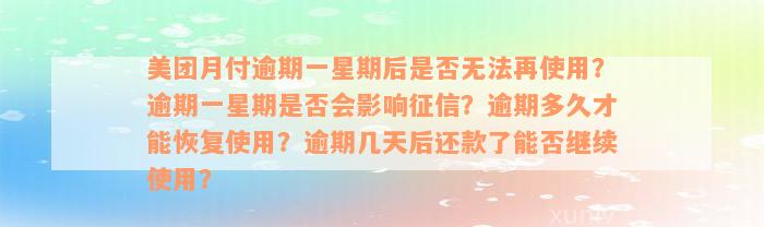 美团月付逾期一星期后是否无法再使用？逾期一星期是否会影响征信？逾期多久才能恢复使用？逾期几天后还款了能否继续使用？