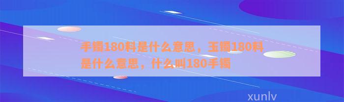 手镯180料是什么意思，玉镯180料是什么意思，什么叫180手镯