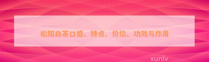 松阳白茶口感、特点、价位、功效与作用