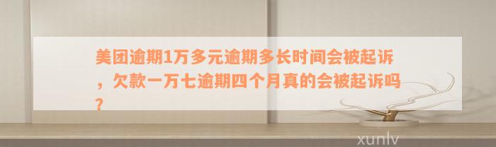 美团逾期1万多元逾期多长时间会被起诉，欠款一万七逾期四个月真的会被起诉吗？