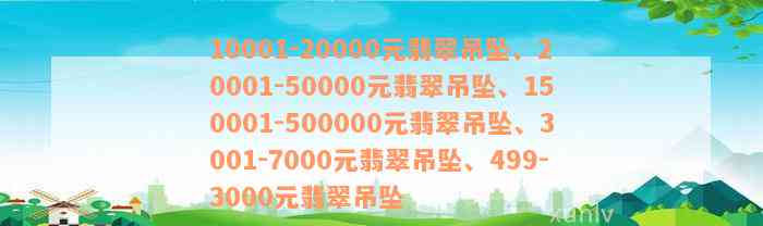 10001-20000元翡翠吊坠、20001-50000元翡翠吊坠、150001-500000元翡翠吊坠、3001-7000元翡翠吊坠、499-3000元翡翠吊坠