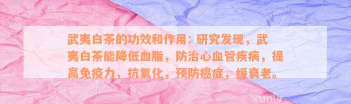 武夷白茶的功效和作用: 研究发现，武夷白茶能降低血脂，防治心血管疾病，提高免疫力，抗氧化，预防癌症，缓衰老。