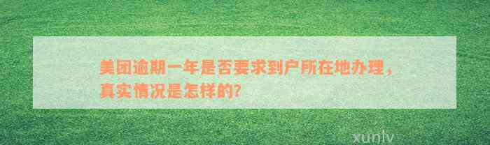 美团逾期一年是否要求到户所在地办理，真实情况是怎样的？