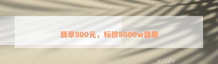 翡翠800元，标价8000w翡翠