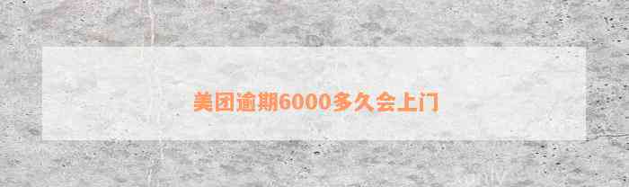 美团逾期6000多久会上门