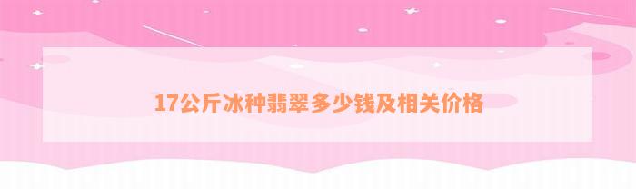 17公斤冰种翡翠多少钱及相关价格