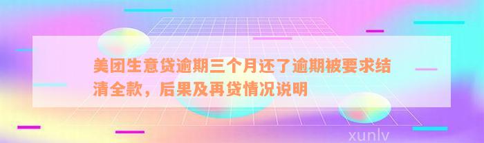 美团生意贷逾期三个月还了逾期被要求结清全款，后果及再贷情况说明