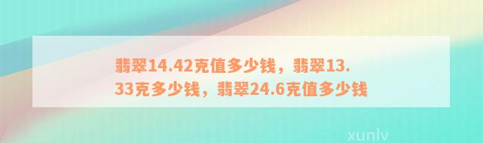 翡翠14.42克值多少钱，翡翠13.33克多少钱，翡翠24.6克值多少钱