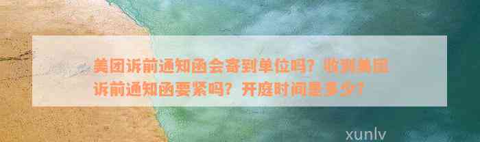 美团诉前通知函会寄到单位吗？收到美团诉前通知函要紧吗？开庭时间是多少？