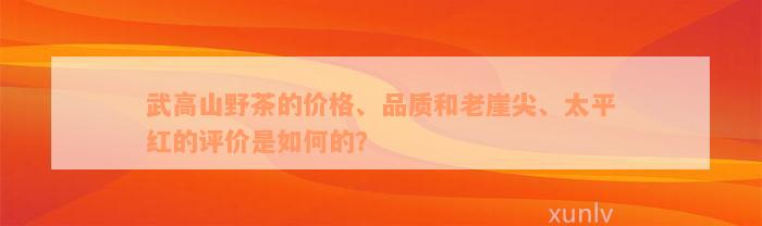 武高山野茶的价格、品质和老崖尖、太平红的评价是如何的？