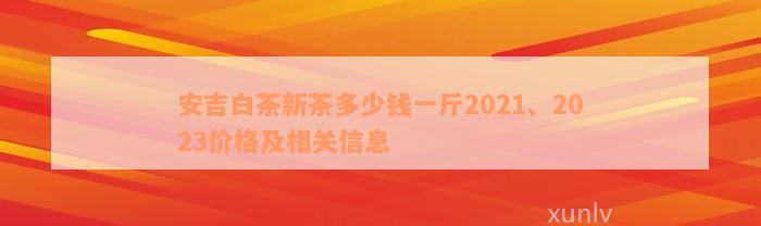 安吉白茶新茶多少钱一斤2021、2023价格及相关信息