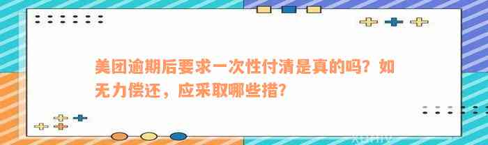 美团逾期后要求一次性付清是真的吗？如无力偿还，应采取哪些措？