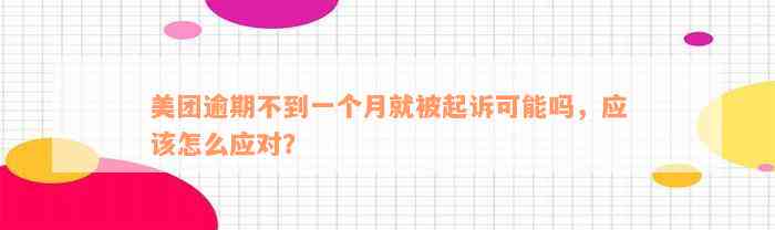 美团逾期不到一个月就被起诉可能吗，应该怎么应对？