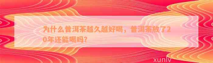 为什么普洱茶越久越好喝，普洱茶放了20年还能喝吗？