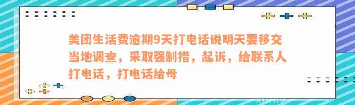 美团生活费逾期9天打电话说明天要移交当地调查，采取强制措，起诉，给联系人打电话，打电话给母