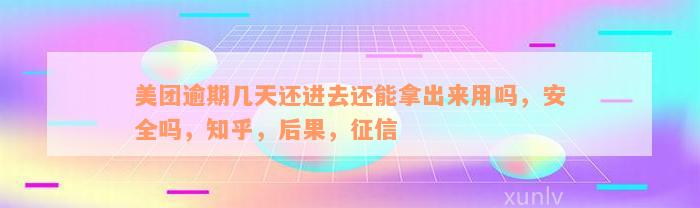 美团逾期几天还进去还能拿出来用吗，安全吗，知乎，后果，征信