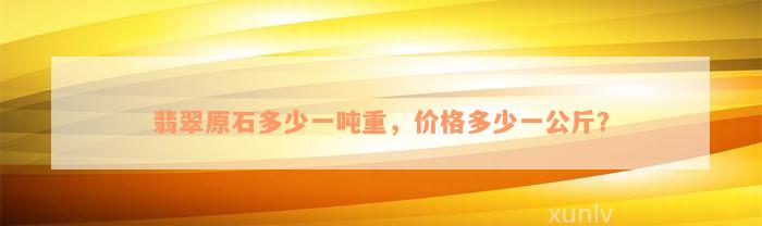 翡翠原石多少一吨重，价格多少一公斤？