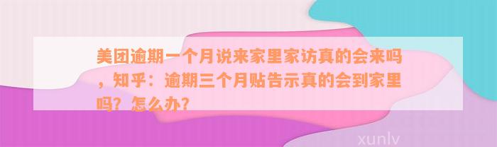 美团逾期一个月说来家里家访真的会来吗，知乎：逾期三个月贴告示真的会到家里吗？怎么办？