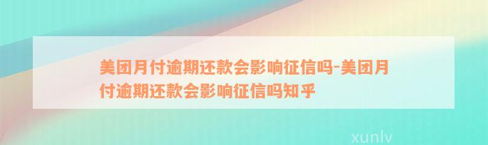 美团月付逾期还款会影响征信吗-美团月付逾期还款会影响征信吗知乎