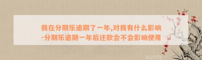 我在分期乐逾期了一年,对我有什么影响-分期乐逾期一年后还款会不会影响使用