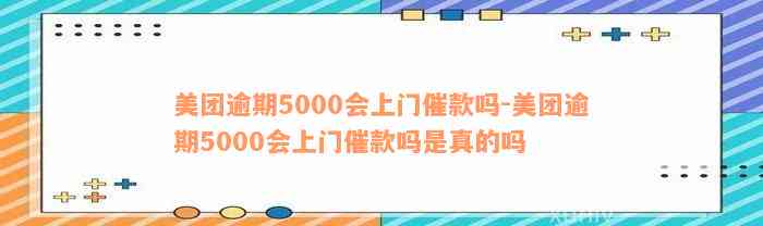 美团逾期5000会上门催款吗-美团逾期5000会上门催款吗是真的吗