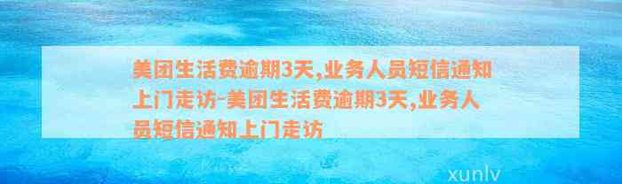 美团生活费逾期3天,业务人员短信通知上门走访-美团生活费逾期3天,业务人员短信通知上门走访