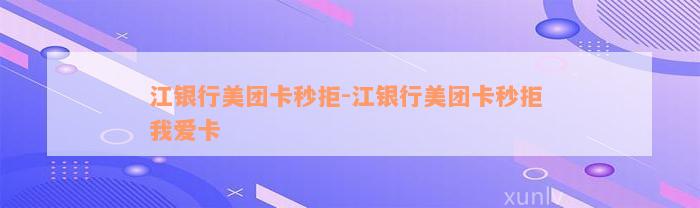 江银行美团卡秒拒-江银行美团卡秒拒 我爱卡