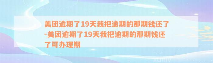 美团逾期了19天我把逾期的那期钱还了-美团逾期了19天我把逾期的那期钱还了可办理期