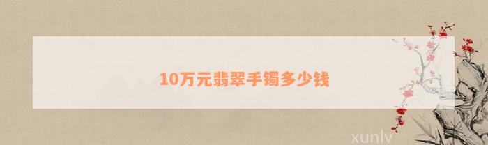 10万元翡翠手镯多少钱