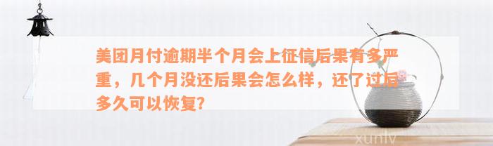 美团月付逾期半个月会上征信后果有多严重，几个月没还后果会怎么样，还了过后多久可以恢复？