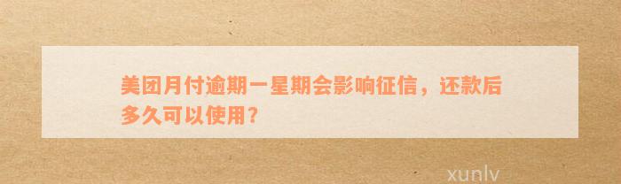 美团月付逾期一星期会影响征信，还款后多久可以使用？