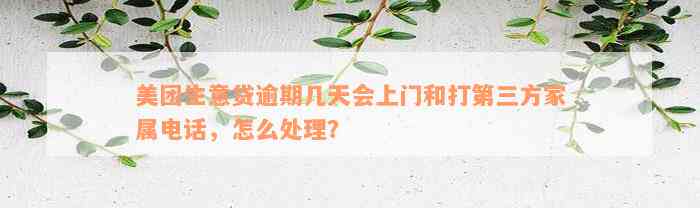 美团生意贷逾期几天会上门和打第三方家属电话，怎么处理？