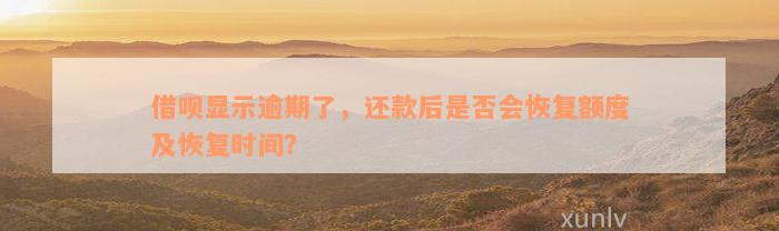 借呗显示逾期了，还款后是否会恢复额度及恢复时间？