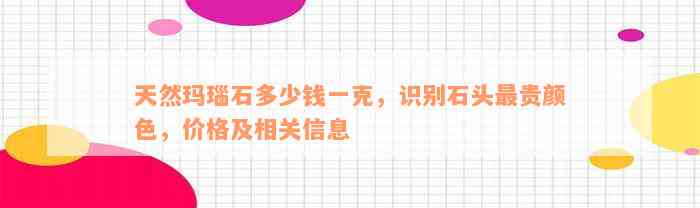 天然玛瑙石多少钱一克，识别石头最贵颜色，价格及相关信息